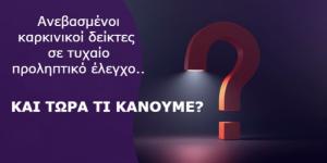 ΑΥΞΗΜΕΝΟΙ ΚΑΡΚΙΝΙΚΟΙ ΔΕΙΚΤΕΣ ΣΕ ΤΥΧΑΙΟ ΕΛΕΓΧΟ